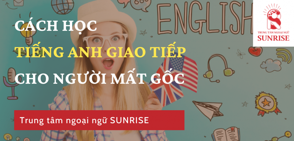 SUNRISE mách bạn cách học tiếng Anh giao tiếp cho người mất gốc.